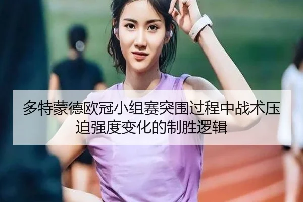 多特蒙德欧冠小组赛突围过程中战术压迫强度变化的制胜逻辑