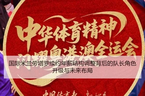 国际米兰劳塔罗续约年薪结构调整背后的队长角色升级与未来布局
