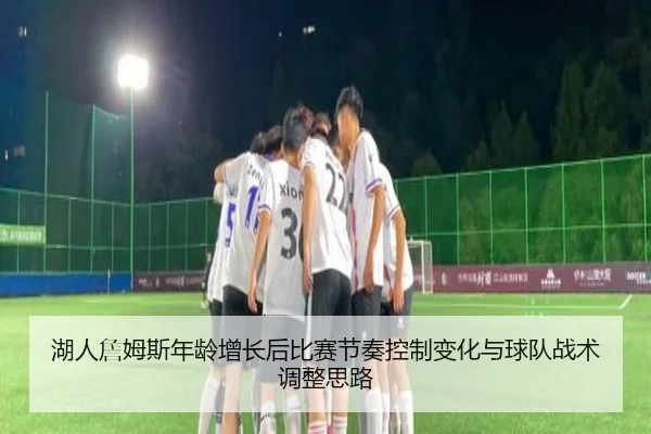 湖人詹姆斯年龄增长后比赛节奏控制变化与球队战术调整思路
