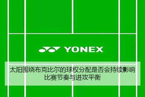 太阳围绕布克比尔的球权分配是否会持续影响比赛节奏与进攻平衡
