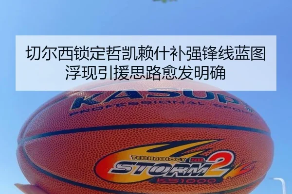 切尔西锁定哲凯赖什补强锋线蓝图浮现引援思路愈发明确