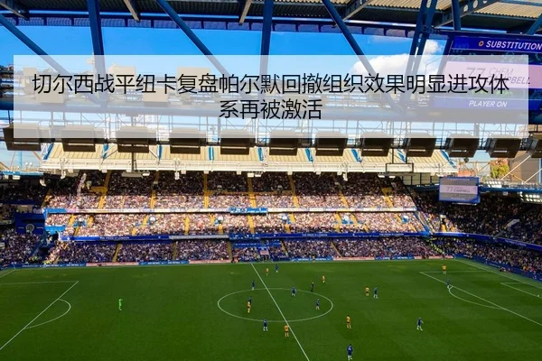 切尔西战平纽卡复盘帕尔默回撤组织效果明显进攻体系再被激活